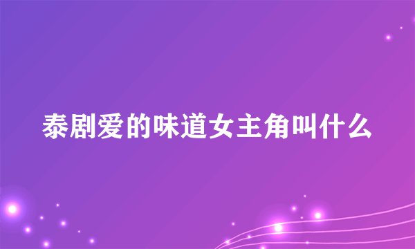 泰剧爱的味道女主角叫什么