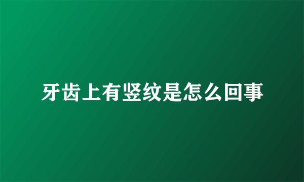 牙齿上有竖纹是怎么回事