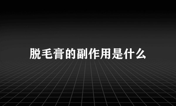 脱毛膏的副作用是什么