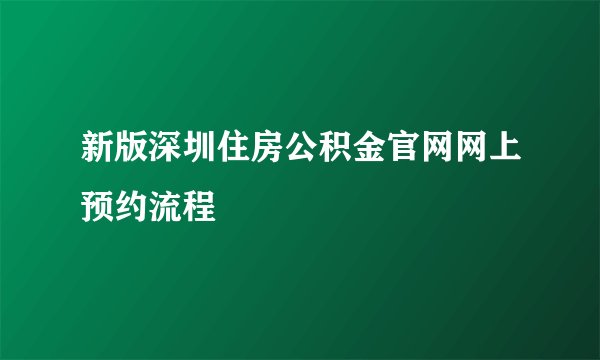 新版深圳住房公积金官网网上预约流程