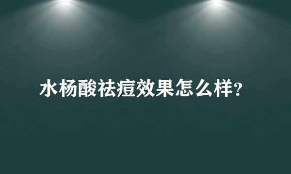 水杨酸祛痘效果怎么样？