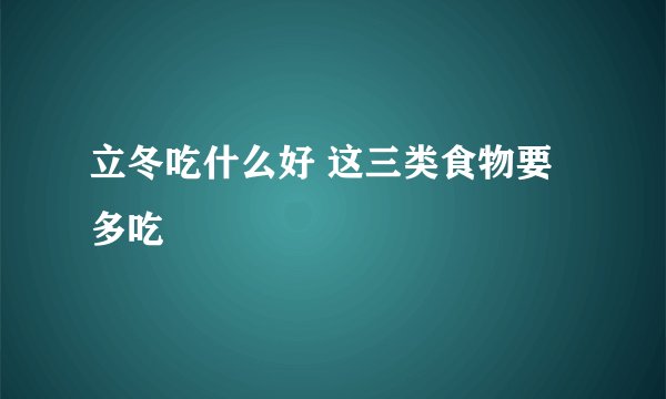 立冬吃什么好 这三类食物要多吃