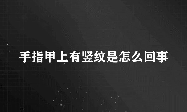 手指甲上有竖纹是怎么回事