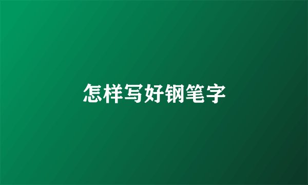 怎样写好钢笔字