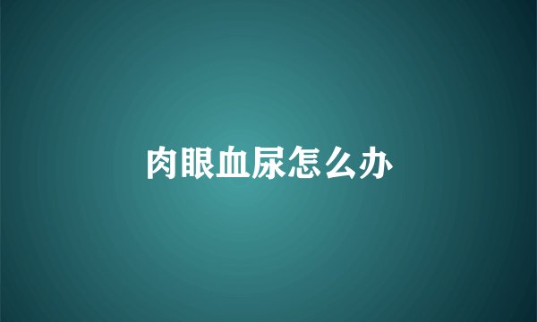 肉眼血尿怎么办