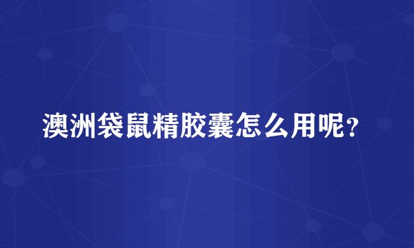 澳洲袋鼠精胶囊怎么用呢？