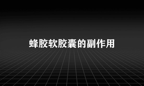 蜂胶软胶囊的副作用