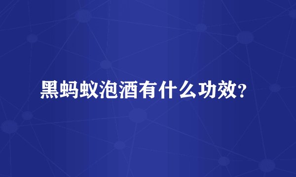 黑蚂蚁泡酒有什么功效?