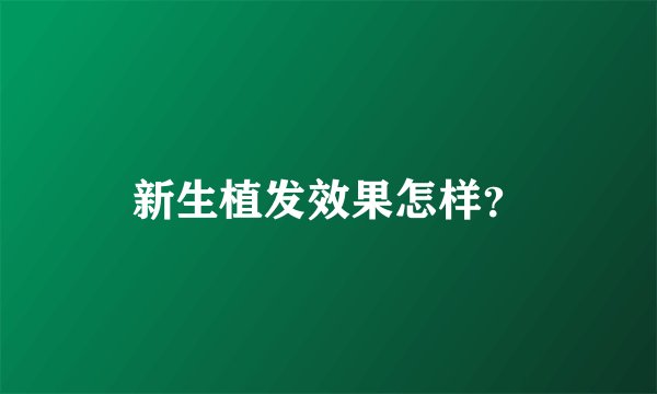 新生植发效果怎样？