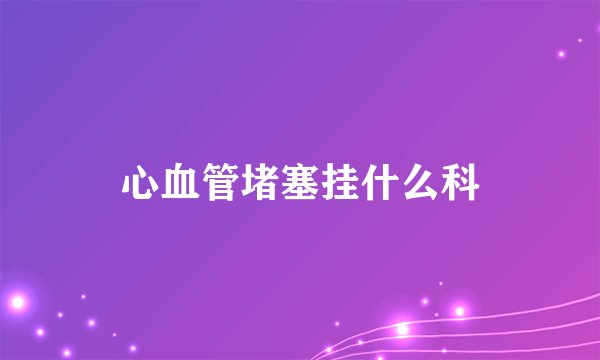 心血管堵塞挂什么科