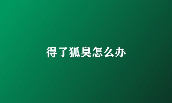 得了狐臭怎么办