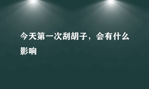 今天第一次刮胡子，会有什么影响