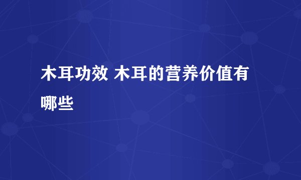 木耳功效 木耳的营养价值有哪些