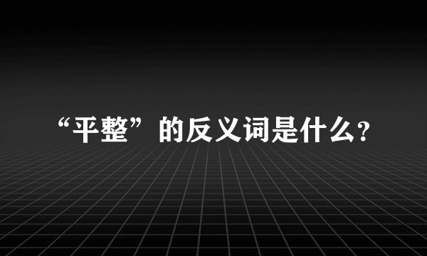 “平整”的反义词是什么？