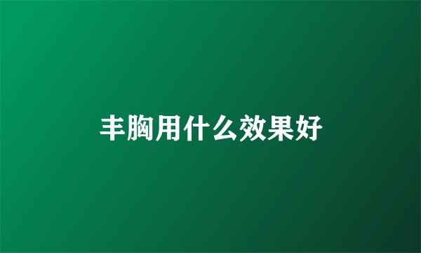 丰胸用什么效果好