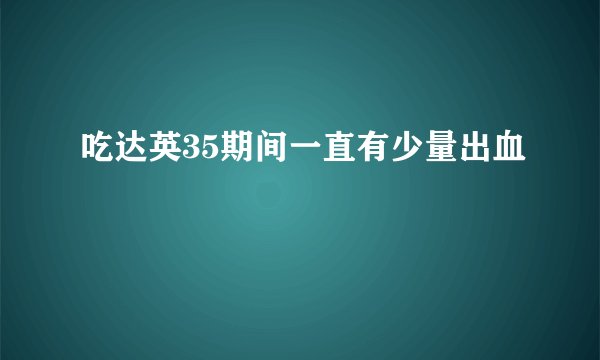 吃达英35期间一直有少量出血