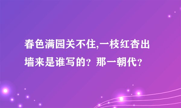 春色满园关不住,一枝红杏出墙来是谁写的？那一朝代？