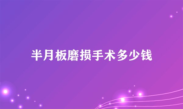半月板磨损手术多少钱