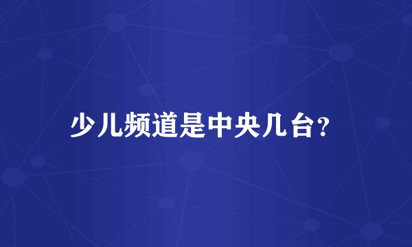 少儿频道是中央几台？
