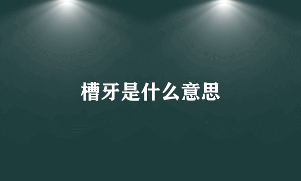 槽牙是什么意思