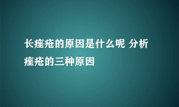 长痤疮的原因是什么呢 分析痤疮的三种原因