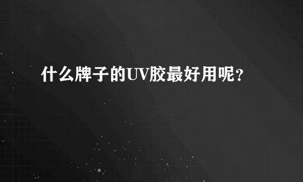 什么牌子的UV胶最好用呢？