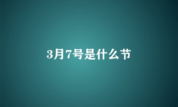 3月7号是什么节