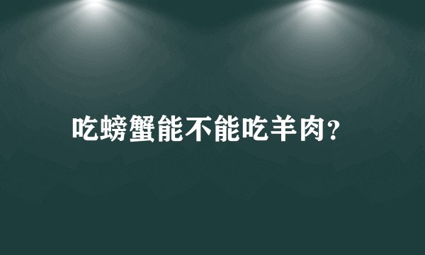 吃螃蟹能不能吃羊肉？