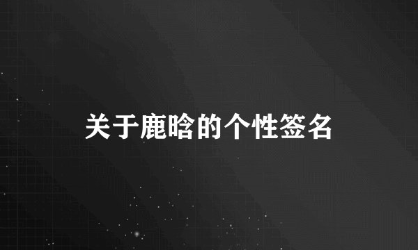 关于鹿晗的个性签名