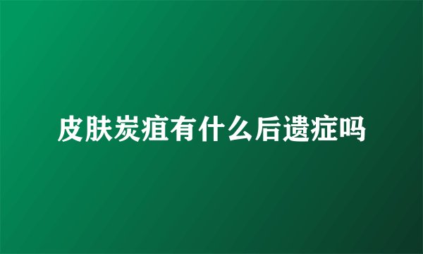 皮肤炭疽有什么后遗症吗