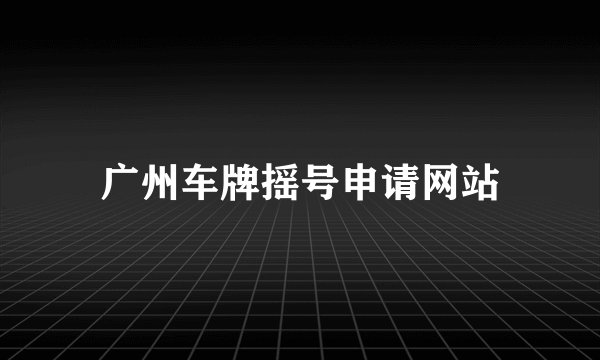 广州车牌摇号申请网站