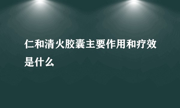 仁和清火胶囊主要作用和疗效是什么