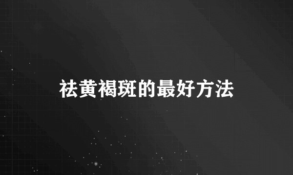 祛黄褐斑的最好方法