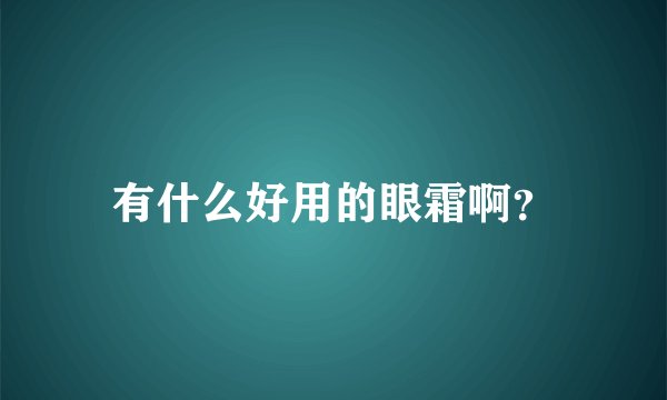 有什么好用的眼霜啊？