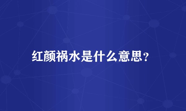 红颜祸水是什么意思？