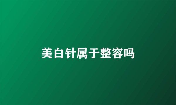 美白针属于整容吗