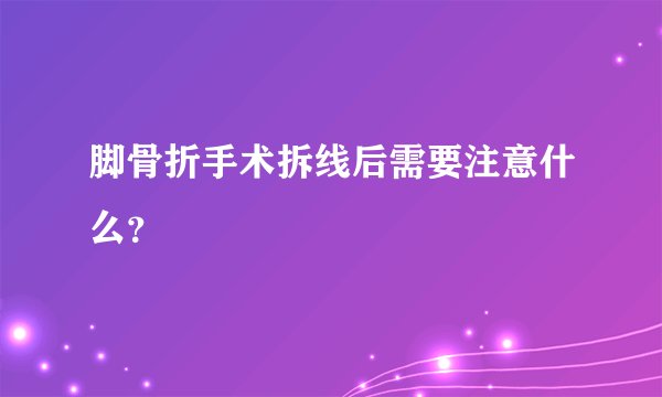 脚骨折手术拆线后需要注意什么?