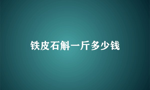 铁皮石斛一斤多少钱