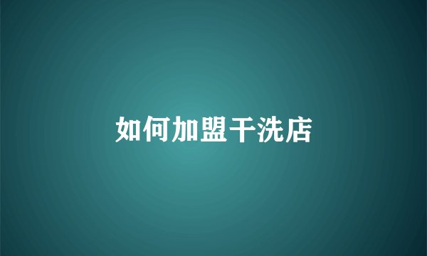 如何加盟干洗店