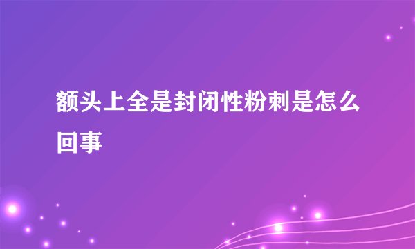 额头上全是封闭性粉刺是怎么回事