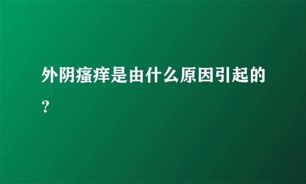 外阴瘙痒是由什么原因引起的？