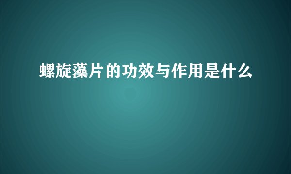 螺旋藻片的功效与作用是什么