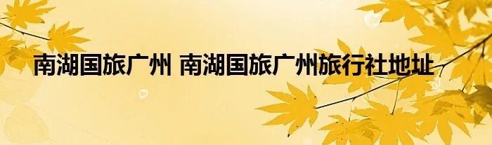南湖国旅广州 南湖国旅广州旅行社地址