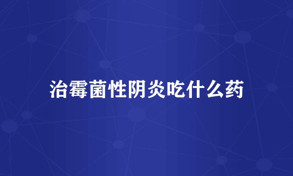 治霉菌性阴炎吃什么药