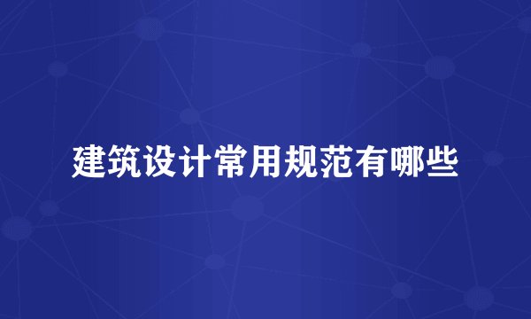 建筑设计常用规范有哪些