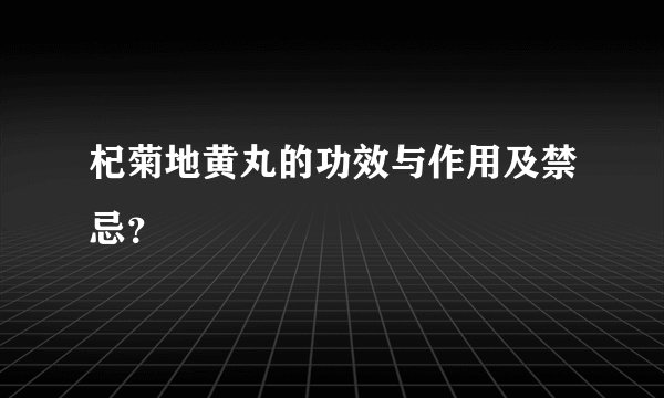 杞菊地黄丸的功效与作用及禁忌？