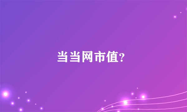 当当网市值？