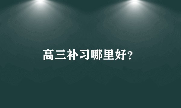 高三补习哪里好？
