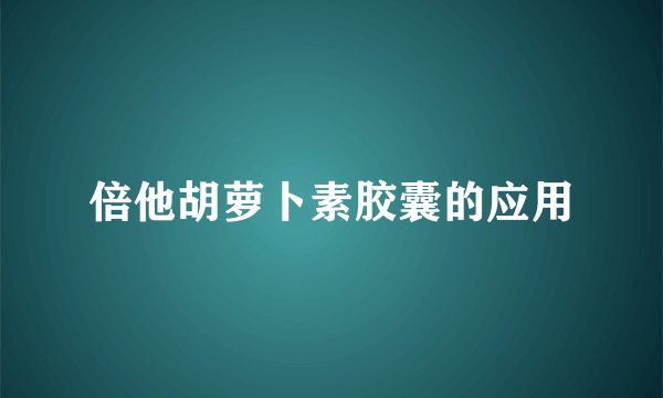 倍他胡萝卜素胶囊的应用