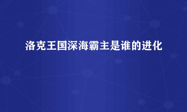 洛克王国深海霸主是谁的进化